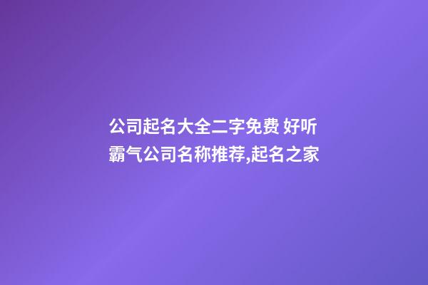 公司起名大全二字免费 好听霸气公司名称推荐,起名之家-第1张-公司起名-玄机派